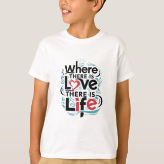 Where there is love there is life T-Shirt
