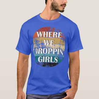 WHERE WE DROPPIN GIRLS 4 T-Shirt