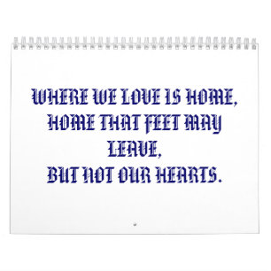 WHERE WE LOVE IS HOME,HOME THAT FEET MAY LEAVE,... CALENDAR