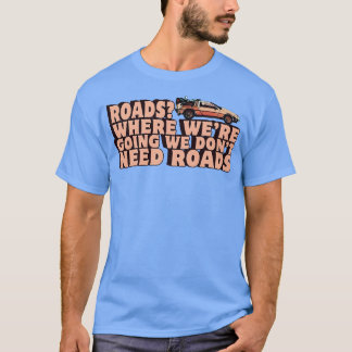 Where Were Going We Dont Need Roads T-Shirt