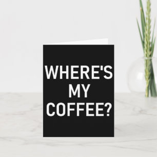 Where's My Coffee, Funny, Jokes, Sarcastic Card