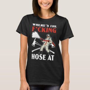 Where's The Hose At Fireman Firefighter Firewoman T-Shirt