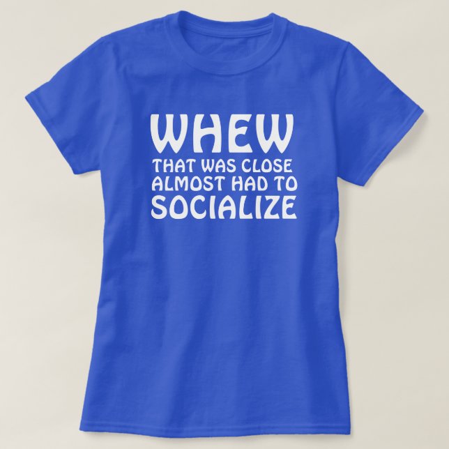 WHEW THAT WAS CLOSE ALMOST HAD TO SOCIALIZE T-Shirt (Design Front)
