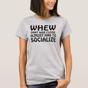 WHEW THAT WAS CLOSE ALMOST HAD TO SOCIALIZE T-Shirt