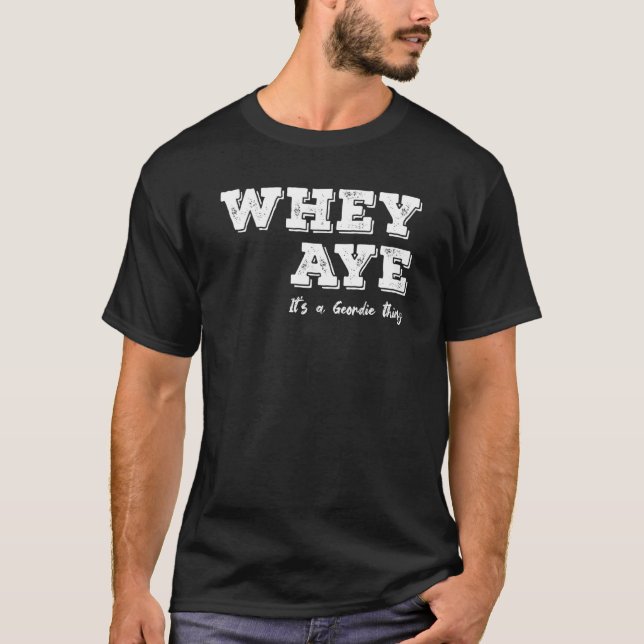 Whey Aye  It's A Geordie Thing  Tyneside T-Shirt (Front)