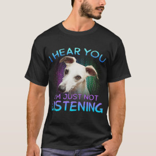 Whippet I hear you not listening T-Shirt