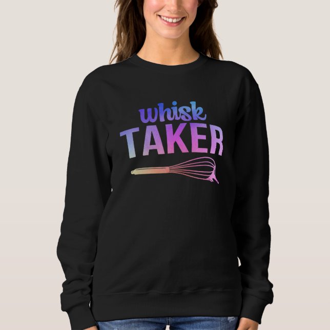Whisk Taker  Baking Pun Chef Cook Baker Baking  1 Sweatshirt (Front)