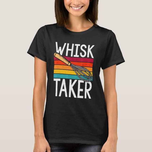 Whisk Taker  Baking Pun Cook Chef Baker T-Shirt (Front)