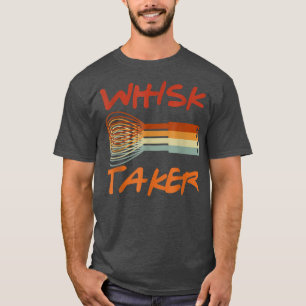 Whisk Taker Funny Bake Themed Baking Pun Cake Whis T-Shirt