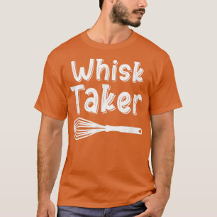 Whisk Taker Funny Baking Pun Cook Chef Baker Cool T-Shirt