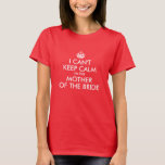 White Can't Keep Calm Mother of the Bride T-Shirt<br><div class="desc">I Can't Keep Calm ... I'm the Mother of the Bride... You can customise all the colours in this design... both font and crown colour. You'll need to change the colour for the white and lighter tees. Create your own wedding party gifts for the mother of the bride or groom....</div>