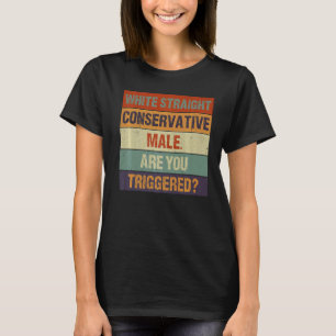 White Straight Conservative Male  Are You Triggere T-Shirt
