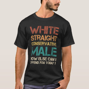 White Straight Conservative Male How Else Can I Of T-Shirt