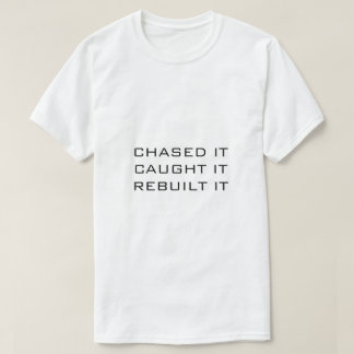WHITE T-SHIRT CHASED IT CAUGHT IT REBUILT IT