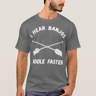 Whitewater Rafting  I Hear Banjos Paddle Faster T-Shirt