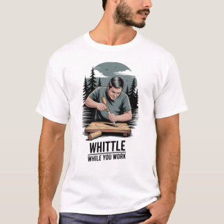Whittle While You Work - Wood Whittling T-Shirt