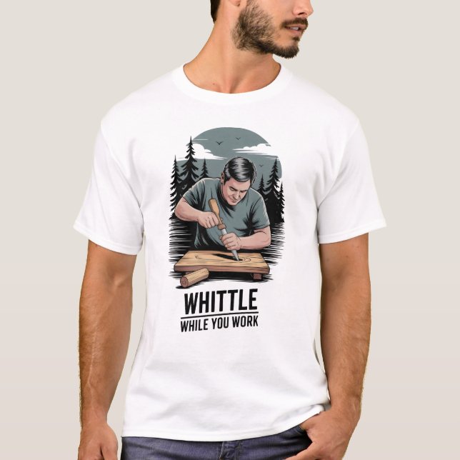Whittle While You Work - Wood Whittling T-Shirt (Front)