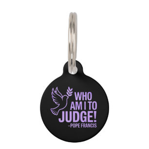 Who Am I to Judge Pope Francis Quote Inspiration Pet Tag