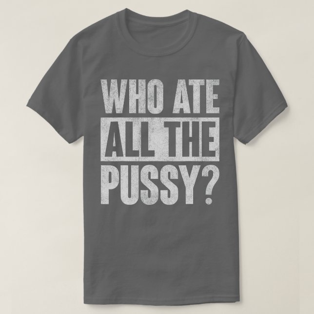 Who Ate All The Pussy Funny Saying T-Shirt (Design Front)