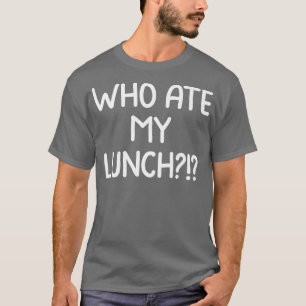 Who Ate My Lunch I Love Food Eat All Day Foodie Yu T-Shirt