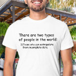 Who can extrapolate from incomplete data Funny T-Shirt<br><div class="desc">There are two types of people in the world: 1)Those who can extrapolate from incomplete data funny T-Shirt for scientific, math and computer engineering students, teacher and professors. this is a Customisable T-Shirt. This T-Shirt Features a funny saying. if you want to change the funny quote then just Click on...</div>