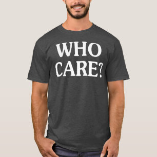 Who Cares Funny T Shirts Sayings Funny T Shirts Fo