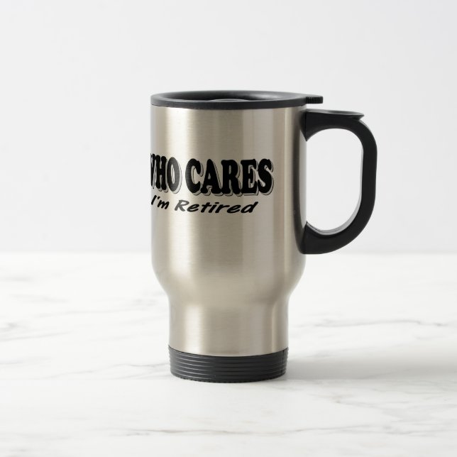 Who Cares - I'm Retired Travel Mug (Right)