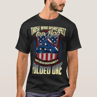Who Disrespect Our Flag Have Never Been Handed A F T-Shirt