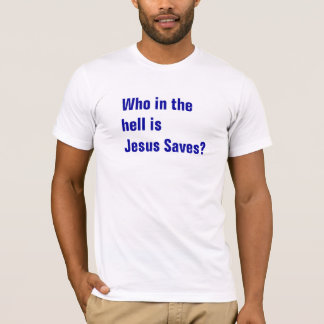 Who in the hell is Jesus Saves? T-Shirt
