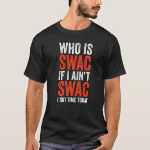 Who Is Swac If I Ain't Swac I Got Time Today Man T-Shirt