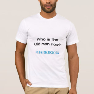Who is the Old man now? Kamala Harris 2025 Funny T-Shirt