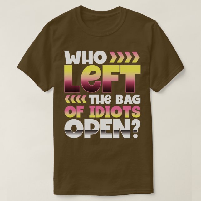Who left the bag of idiots open T-Shirt (Design Front)