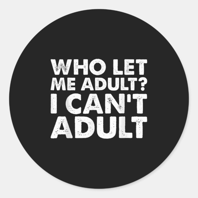 Who Let Me Adult I Cant Adul, Adul.  Classic Round Sticker (Front)