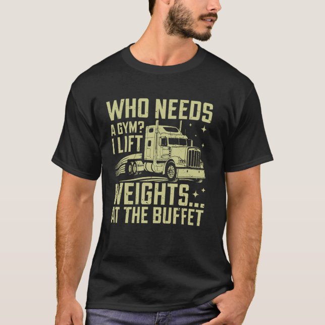 Who Needs a Gym I Lift Weights at the Buffet Semi  T-Shirt (Front)