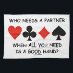 Who Needs A Partner When All You Need (Bridge) Tea Towel<br><div class="desc">Wry suggestive and sarcastic attitude comes alive on any of these gifts featuring the four card suits and asks the following question: "Who Needs A Partner When All You Need Is A Good Hand?" Gifts for all bridge players who wish that they did not need a partner to play bridge...</div>