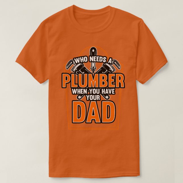 Who Needs A Plumber When You Have Your Dad T-Shirt (Design Front)