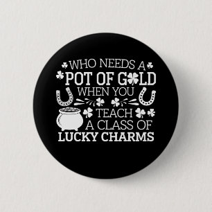 Who Needs A Pot Of Gold When You Teach Lucky Charm 6 Cm Round Badge