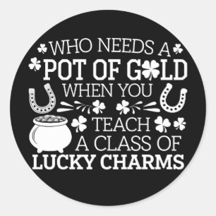 Who Needs A Pot Of Gold When You Teach Lucky Charm Classic Round Sticker