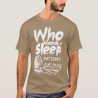 Who Needs A Sleep Pattern Job Worker Work Night Sh T-Shirt