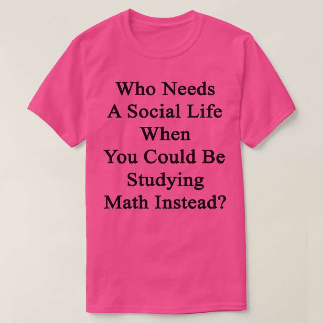 Who Needs A Social Life When You Could Be Studying T-Shirt (Design Front)