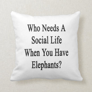 Who Needs A Social Life When You Have Elephants.pn Cushion