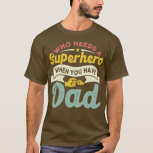 Who Needs a Super Hero When you have Dad T-Shirt