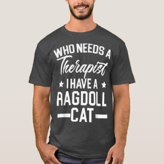 Who Needs A Therapist I Have A Ragdoll Cat Owner K T-Shirt