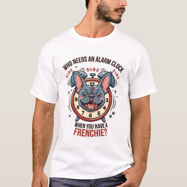 Who Needs an Alarm Clock When You Have a Frenchie T-Shirt (Front)