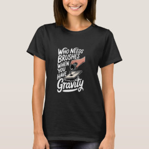 Who Needs Brushes When You Have Gravity, Paint Pou T-Shirt