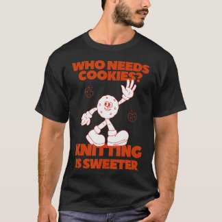 Who Needs Cookies Knitting Yarn Wool Craft Hobby T-Shirt