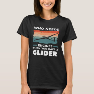 Who Needs Engines When You Have A Glider Hang Glid T-Shirt