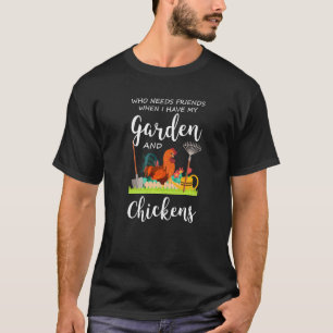 who needs friends garden and chickens gardens chic T-Shirt