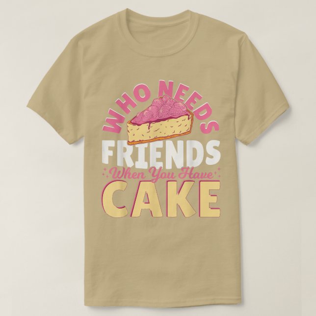 Who Needs Friends When You Have Cake  Baking Baker T-Shirt (Design Front)