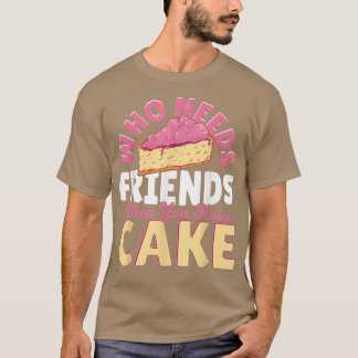 Who Needs Friends When You Have Cake  Baking Baker T-Shirt